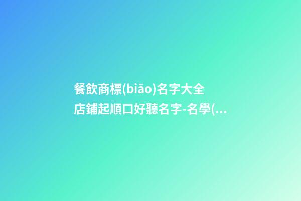 餐飲商標(biāo)名字大全 店鋪起順口好聽名字-名學(xué)網(wǎng)